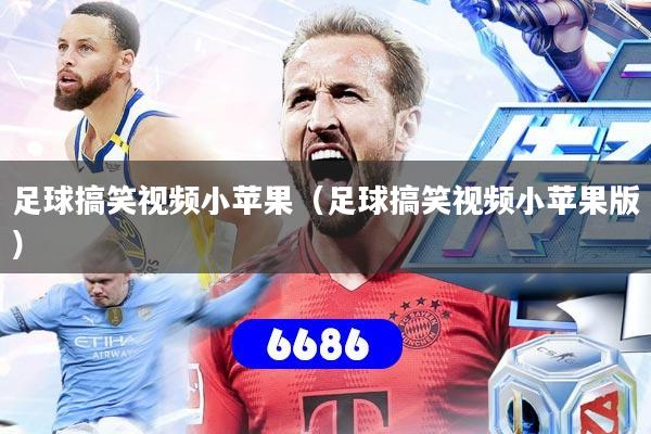 足球搞笑视频小苹果（足球搞笑视频小苹果版）