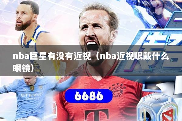 nba巨星有没有近视（nba近视眼戴什么眼镜）