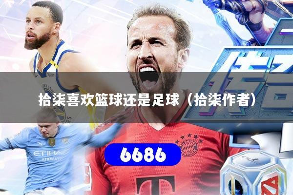 拾柒喜欢篮球还是足球（拾柒作者）