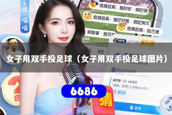 女子用双手投足球(女子用双手投足球图片)
