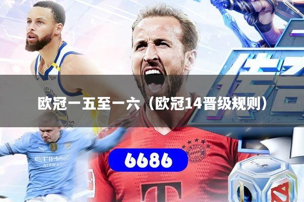 欧冠一五至一六（欧冠14晋级规则）