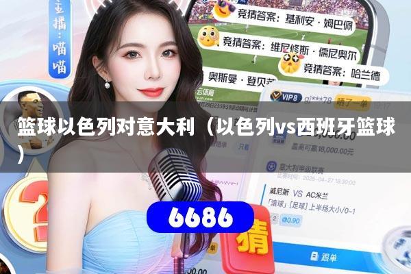 篮球以色列对意大利（以色列vs西班牙篮球）