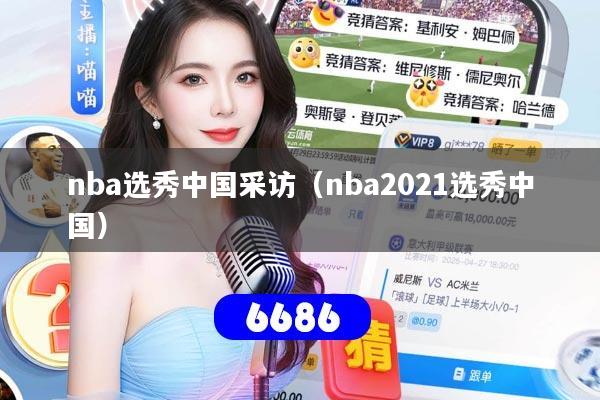 nba选秀中国采访（nba2021选秀中国）