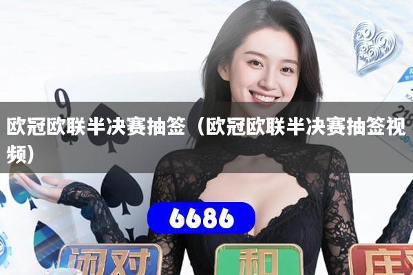 欧冠欧联半决赛抽签（欧冠欧联半决赛抽签视频）