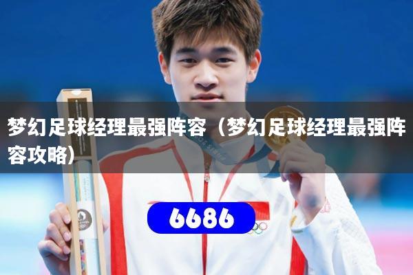 详细阅读:梦幻足球经理最强阵容(梦幻足球经理最强阵容攻略) 梦幻足球经理最强阵容(梦幻足球经理最强阵容攻略)