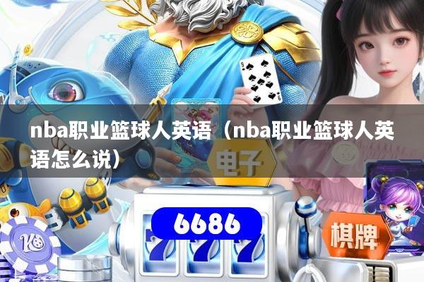 详细阅读:nba职业篮球人英语(nba职业篮球人英语怎么说) nba职业篮球人英语(nba职业篮球人英语怎么说)