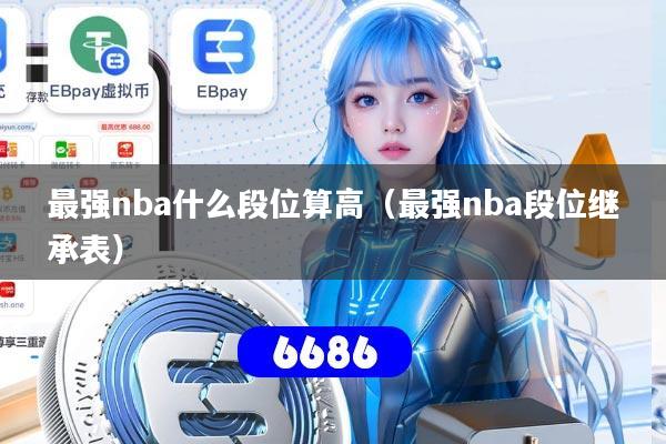 最强nba什么段位算高（最强nba段位继承表）