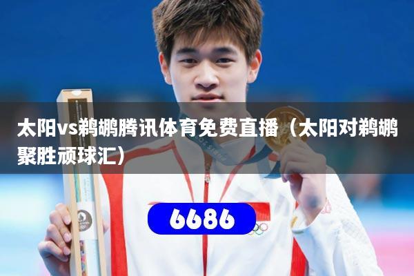 太阳vs鹈鹕腾讯体育免费直播（太阳对鹈鹕聚胜顽球汇）